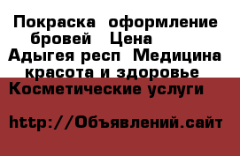 Покраска, оформление бровей › Цена ­ 200 - Адыгея респ. Медицина, красота и здоровье » Косметические услуги   